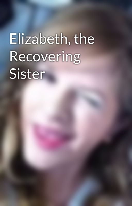 Elizabeth, the Recovering Sister by kkatiestyles123