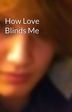 How Love Blinds Me by JinxIanFuller