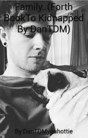 Family (Forth Book To Kidnapped By DanTDM) by DanTDMyouhottie