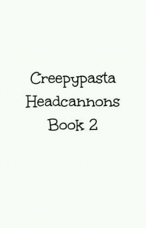 Creepypasta Headcannons Book 2 by kjm126316