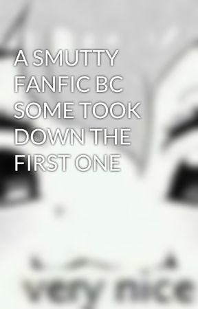 A SMUTTY FANFIC BC SOME TOOK DOWN THE FIRST ONE by Im_kaito