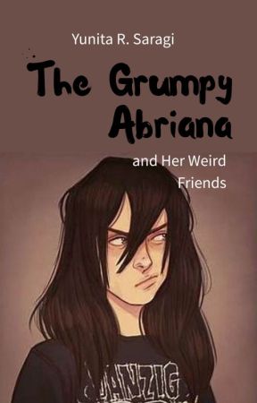 The Grumpy Abriana and Her Weird Friends by YunitaRSaragi