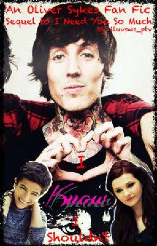 I Know I Shouldn't (Sequel To I Need You So Much) [Oliver Sykes Fan Fic] by iluvsws_ptv