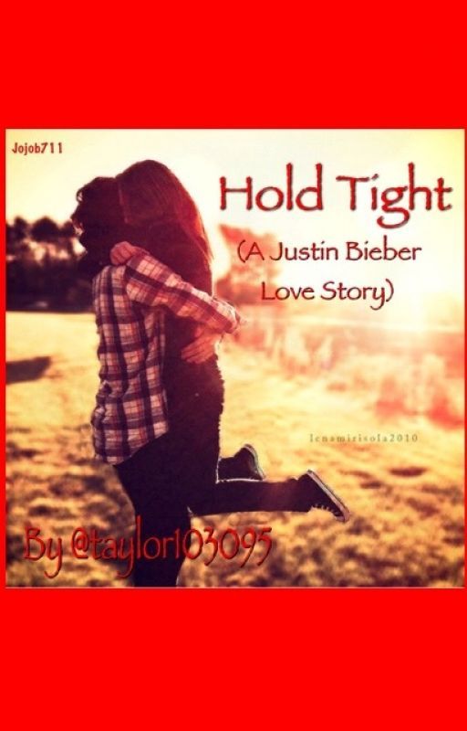 Hold Tight (A Justin Bieber Love Story) ((BEING EDITED)) by taylor103095