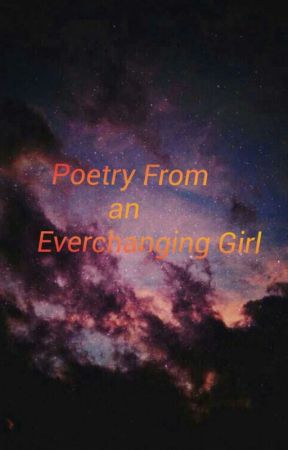 Poetry from an Everchanging Girl by stupidslut666