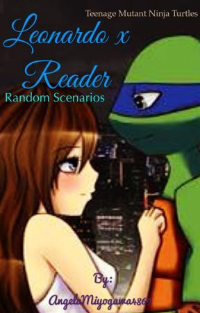 TMNT Leonardo x Reader Random Scenarios by AngelaMiyogawa4869