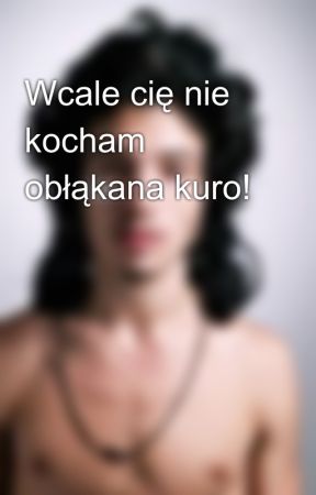 Wcale cię nie kocham obłąkana kuro! by KarminowaLama