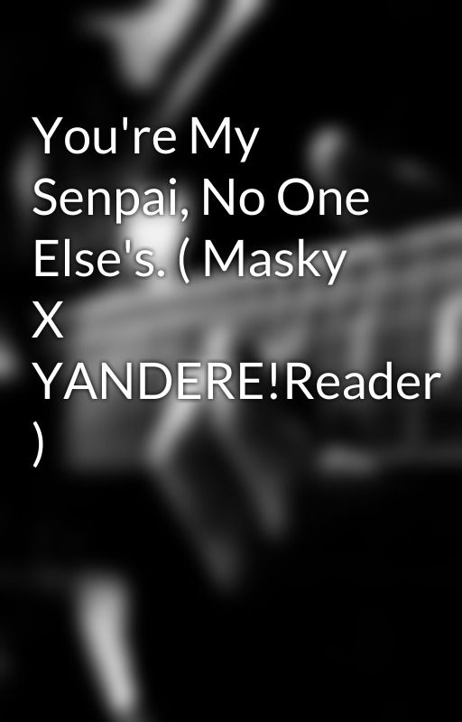 You're My Senpai, No One Else's. ( Masky X YANDERE!Reader ) by Cute_Creepy_Lover