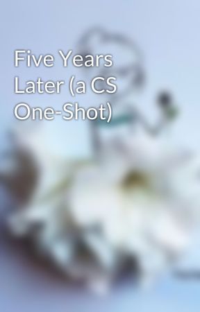 Five Years Later (a CS One-Shot) by Mockingjay1819