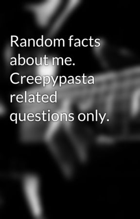 Random facts about me. Creepypasta related questions only. by Cute_Creepy_Lover