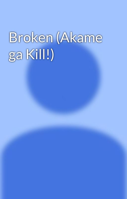 Broken (Akame ga Kill!) by 15LarueA