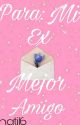 Para: Mi Ex Mejor Amigo  (COMPLETA) by CandyBar1604