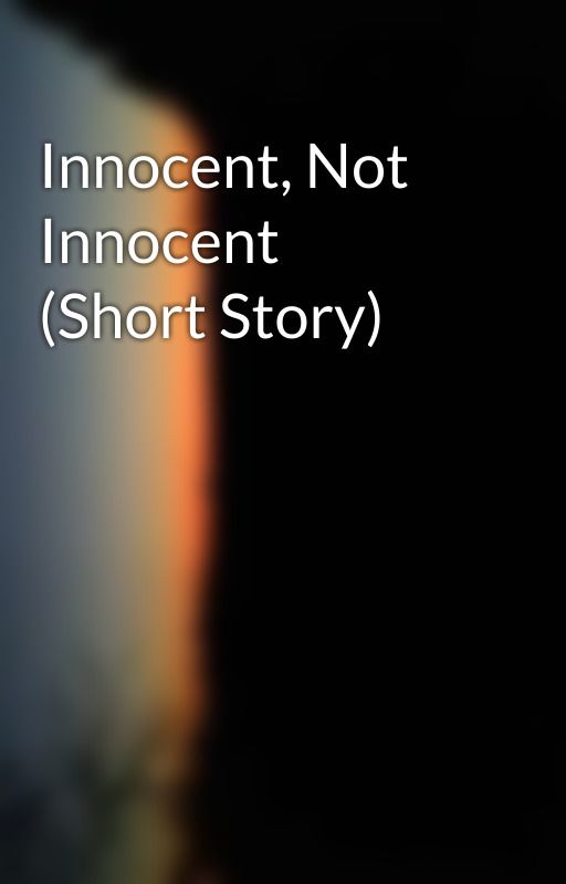 Innocent, Not Innocent  (Short Story) by BlondynaIsMyName