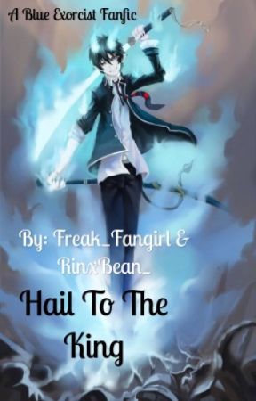 Hail To The King ~a Blue Exorcist Fan fiction~ by Freak_Fangirl