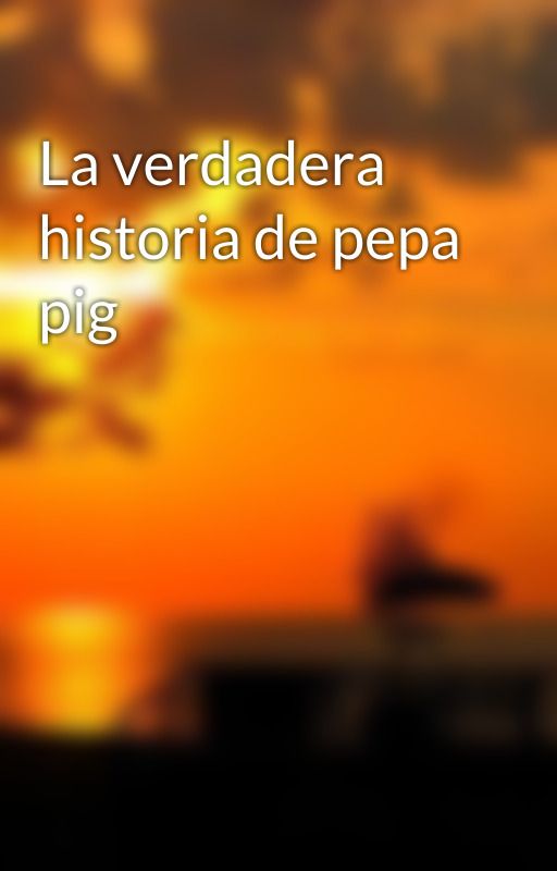 La verdadera historia de pepa pig by albapotter124