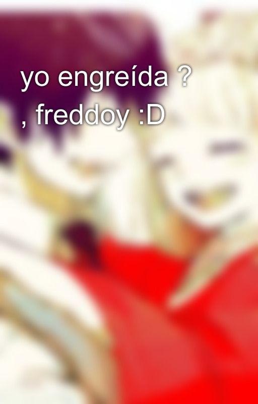 yo engreída ?  , freddoy :D by loquitafujoshi25