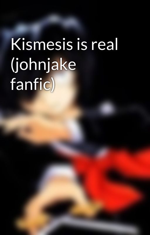 Kismesis is real (johnjake fanfic) by StupidSmilesWithZane