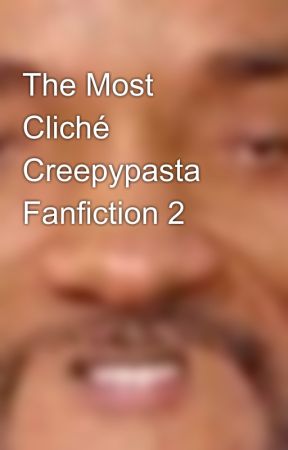 The Most Cliché Creepypasta Fanfiction 2 by rude-dude