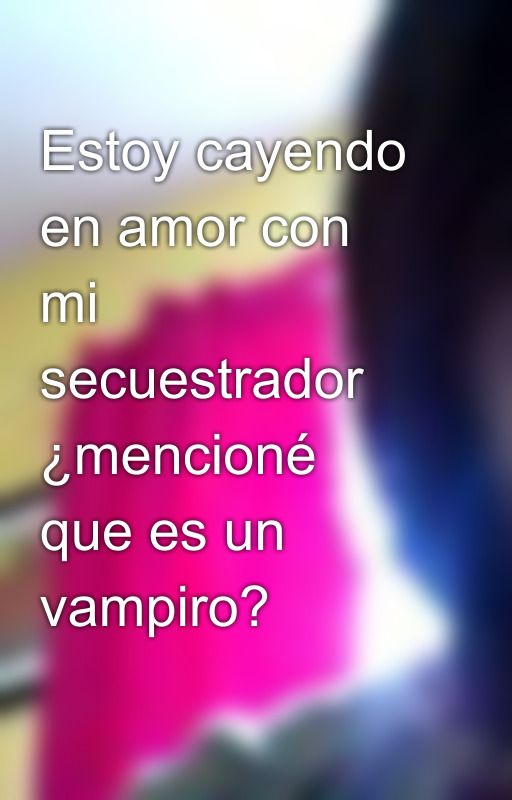 Estoy cayendo en amor con mi secuestrador ¿mencioné que es un vampiro? by dominicana_girl_97