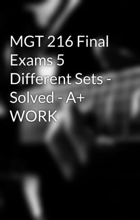 MGT 216 Final Exams 5 Different Sets - Solved - A  WORK by AceTutor1