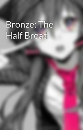 Bronze: The Half Bread by Writerblockgore