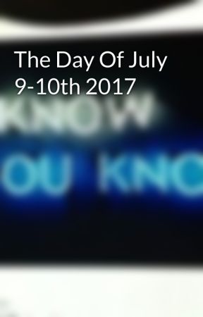 The Day Of July 9-10th 2017 by BlueThrills