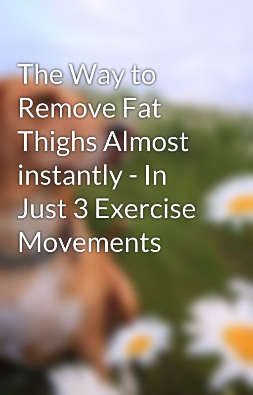 The Way to Remove Fat Thighs Almost instantly - In Just 3 Exercise Movements by owenwine7