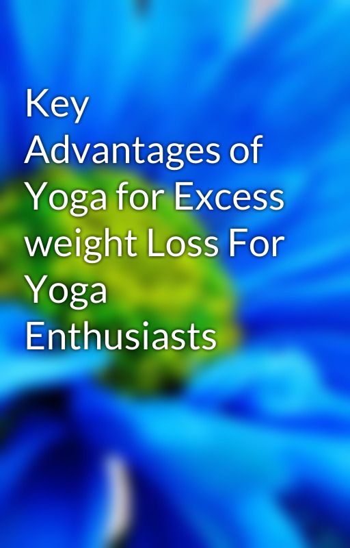 Key Advantages of Yoga for Excess weight Loss For Yoga Enthusiasts by talk55look