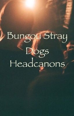 Bungou Stray Dogs Headcanons cover