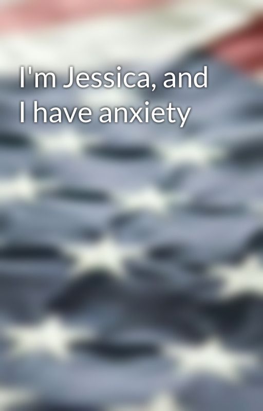 I'm Jessica, and I have anxiety by justapotatowhatever