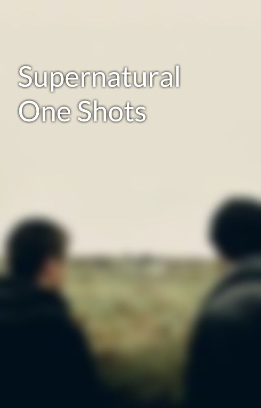 Supernatural One Shots by WhoIsMyArcheAngel