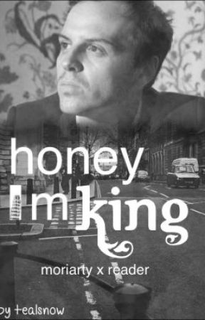 Honey I'm king. (Moriarty x Reader) -based of BBC Sherlock. by Tealsnow