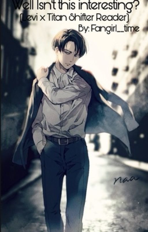 Well isn't this interesting?(aot levi x titan shifter reader) by Fangirl__time