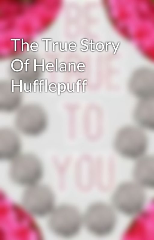 The True Story Of Helane Hufflepuff by lunalovegood831