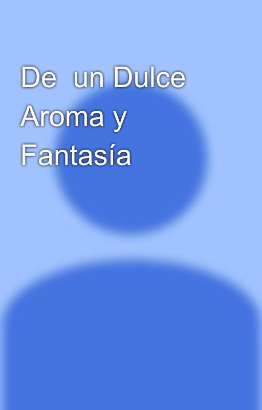 De  un Dulce Aroma y Fantasía by AlexisHerrera0304