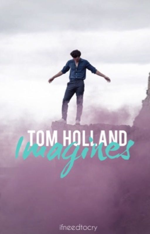 Tom Holland Imagines by ifneedtocry