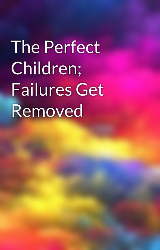 The Perfect Children; Failures Get Removed by Neon_Maggie4