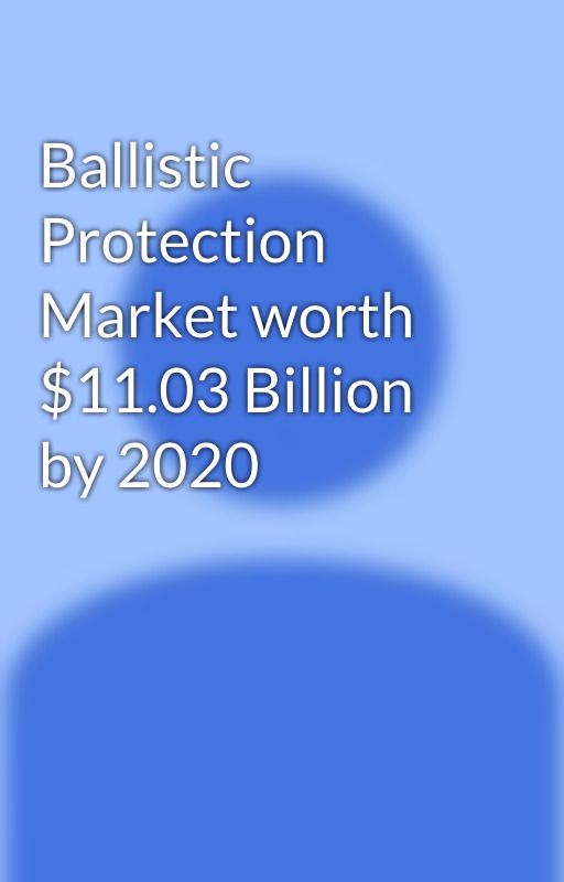 Ballistic Protection Market worth $11.03 Billion by 2020 by MilindP123