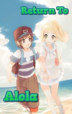 Pokémon Sun and Moon: Return To Alola - (Sun X Lillie Fan-fiction) cover