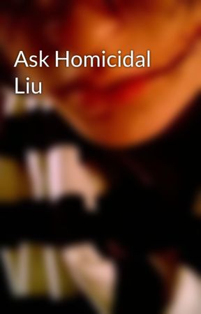 Ask Homicidal Liu by _LiuWoods_