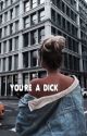 you're a dick; why don't we by alwaysjonah