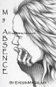 My Absence (Old Version/New Version Out) by EyesInMyGalaxy