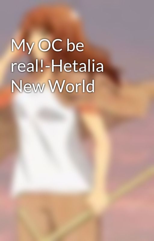 My OC be real!-Hetalia New World by too-good-at-goodbyes