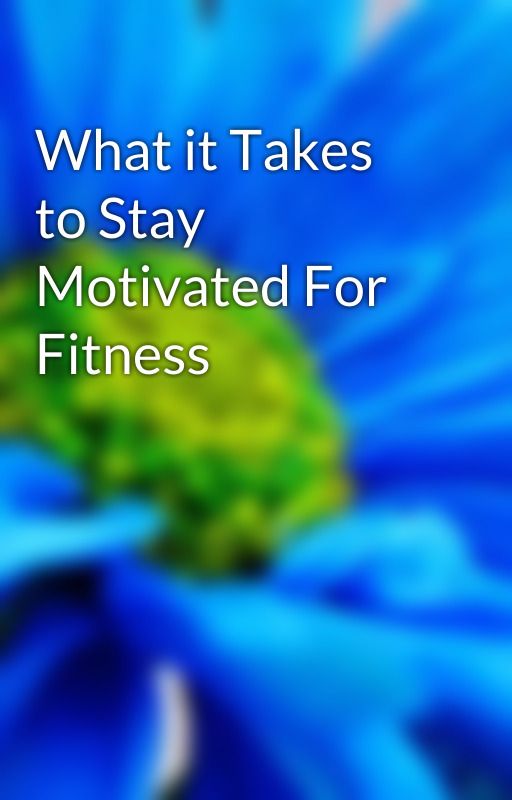 What it Takes to Stay Motivated For Fitness by ty6cirrus