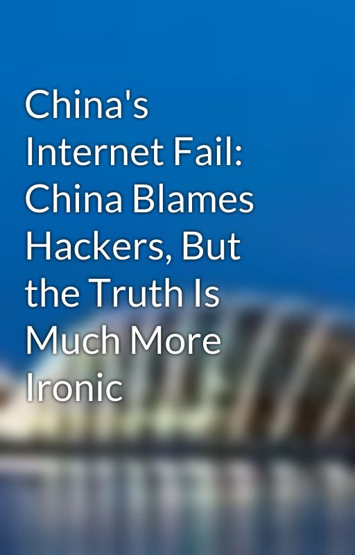 China's Internet Fail: China Blames Hackers, But the Truth Is Much More Ironic by RuthBrackett