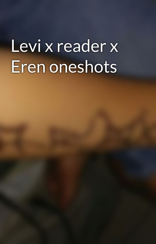 Levi x reader x Eren oneshots by LalaBee8