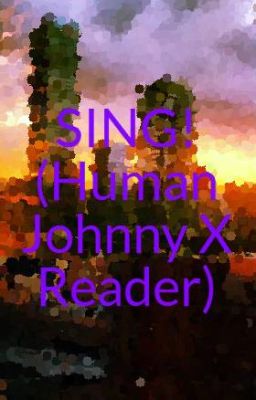 SING! (Human Johnny X Reader) (Discontinued) cover