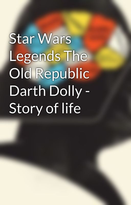 Star Wars Legends The Old Republic Darth Dolly - Story of life by DarthDoly