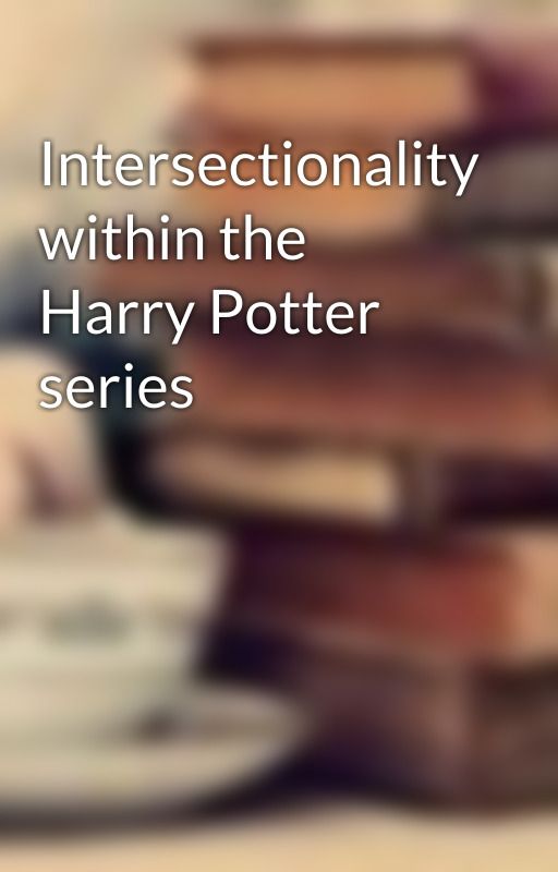 Intersectionality within the Harry Potter series by Booksblanketsandtea