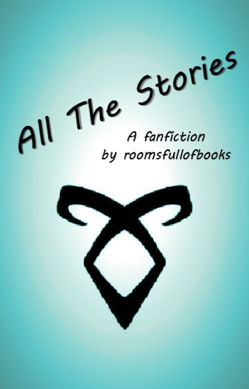 All The Stories  -- A Mortal Instruments Fanfiction by roomsfullofbooks